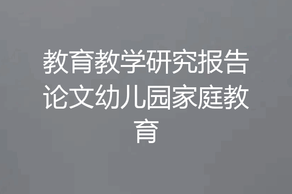 教育教学研究报告论文幼儿园家庭教育