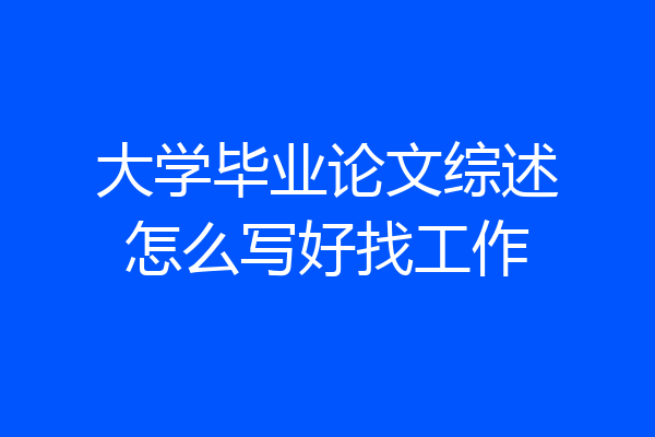 大学毕业论文综述怎么写好找工作