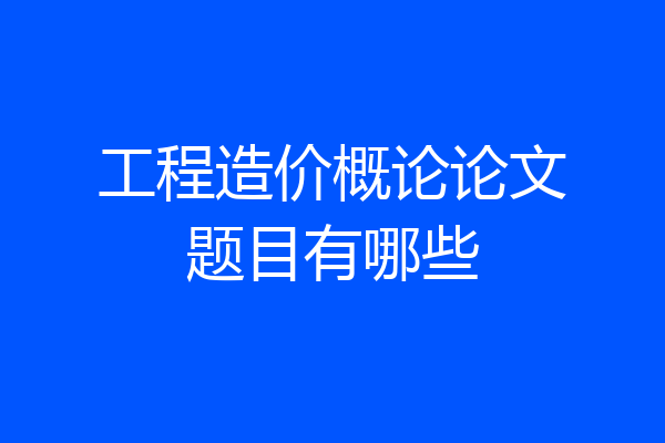 工程造价概论论文题目有哪些