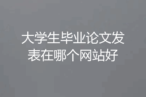 大学生毕业论文发表在哪个网站好