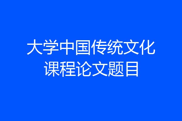 大学中国传统文化课程论文题目