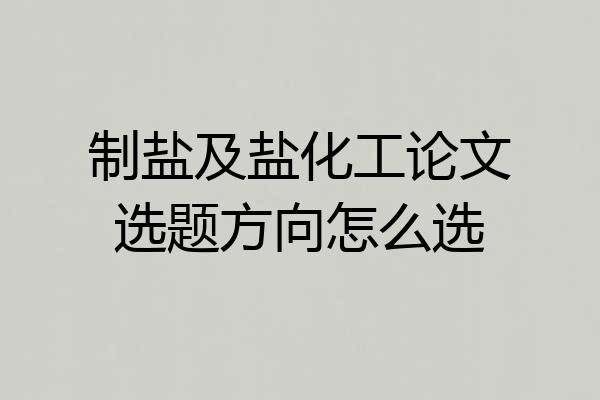制盐及盐化工论文选题方向怎么选