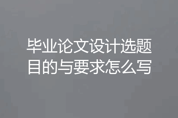 毕业论文设计选题目的与要求怎么写