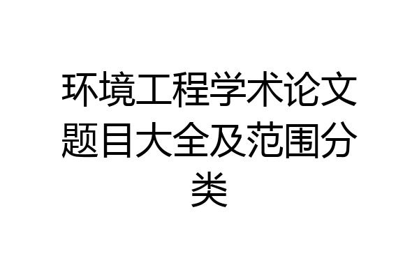 环境工程学术论文题目大全及范围分类