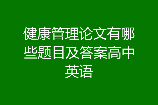 健康管理论文有哪些题目及答案高中英语
