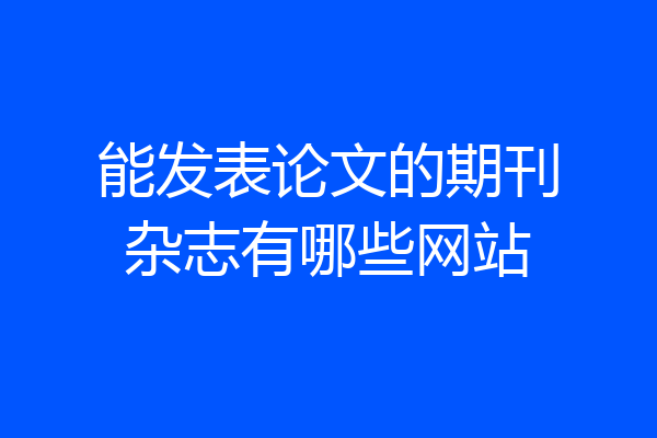 能发表论文的期刊杂志有哪些网站