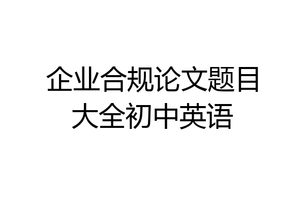 企业合规论文题目大全初中英语