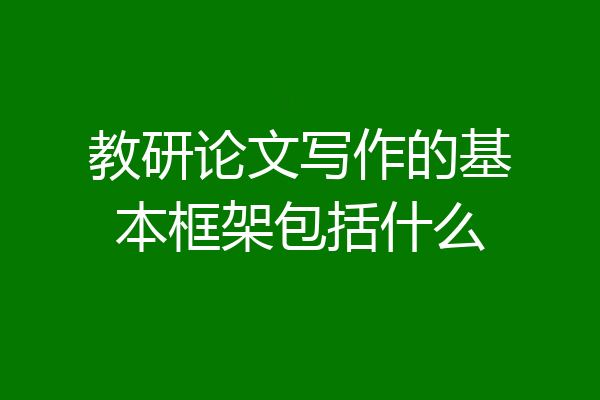 教研论文写作的基本框架包括什么