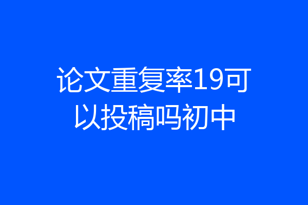 论文重复率19可以投稿吗初中