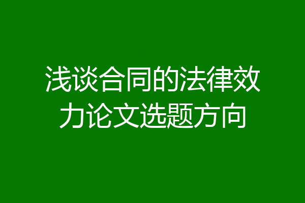 浅谈合同的法律效力论文选题方向
