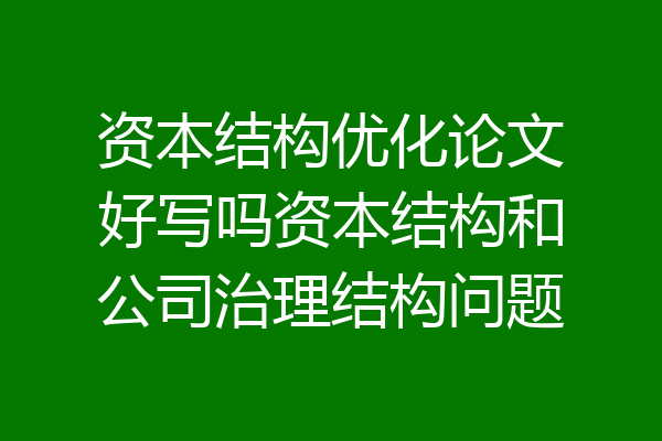 资本结构优化论文好写吗资本结构和公司治理结构问题