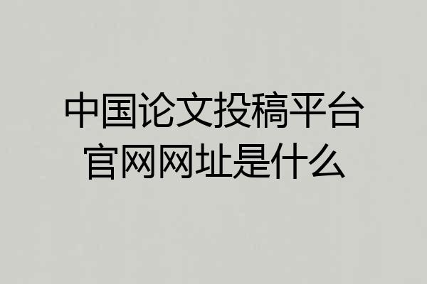 中国论文投稿平台官网网址是什么