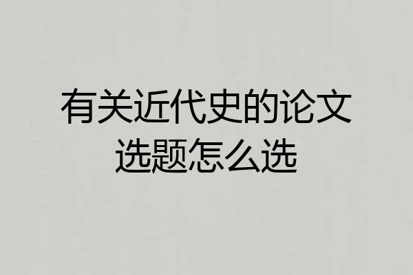 有关近代史的论文选题怎么选