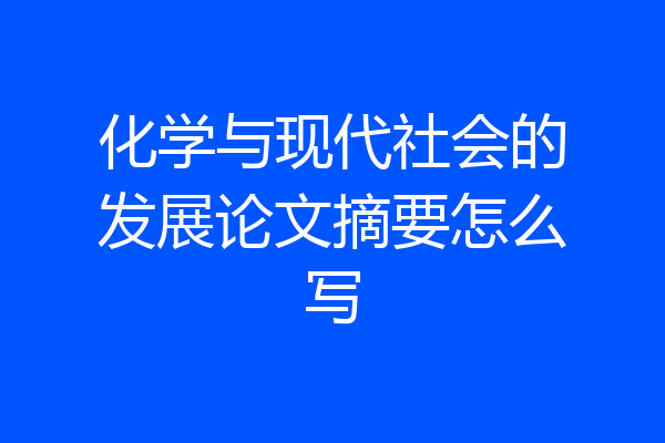 化学与现代社会的发展论文摘要怎么写