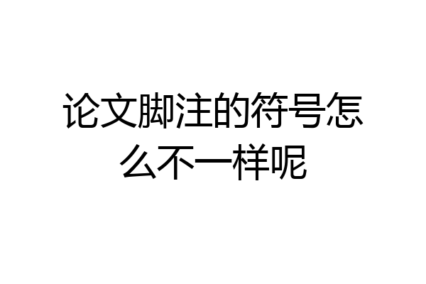 论文脚注的符号怎么不一样呢