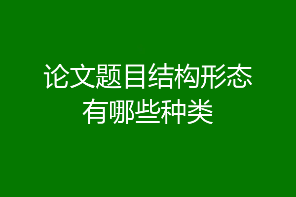 论文题目结构形态有哪些种类
