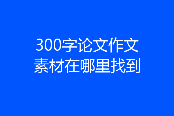 300字论文作文素材在哪里找到