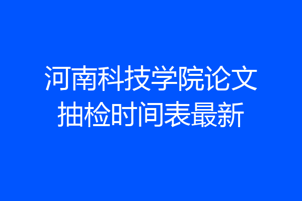 河南科技学院论文抽检时间表最新