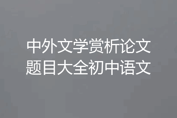 中外文学赏析论文题目大全初中语文