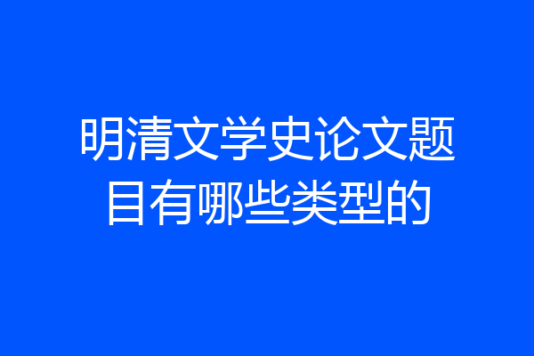 明清文学史论文题目有哪些类型的