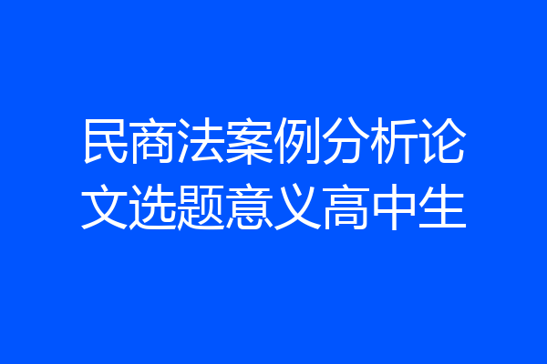 民商法案例分析论文选题意义高中生