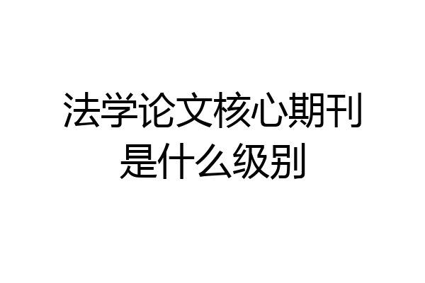 法学论文核心期刊是什么级别