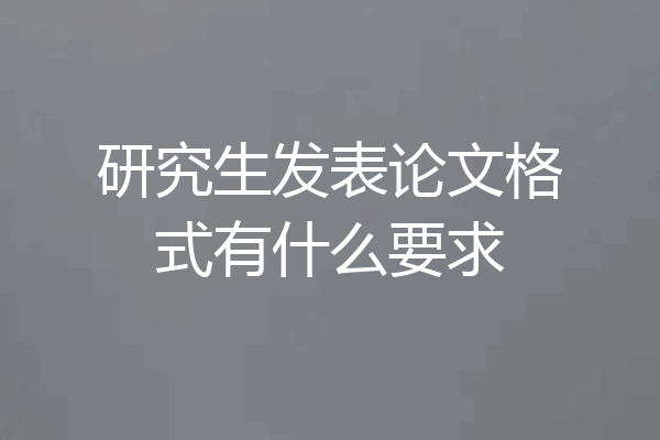研究生发表论文格式有什么要求