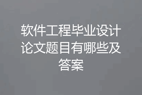 软件工程毕业设计论文题目有哪些及答案