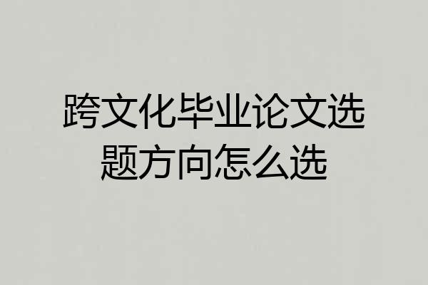 跨文化毕业论文选题方向怎么选