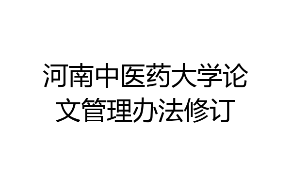 河南中医药大学论文管理办法修订