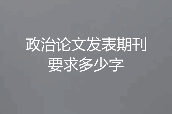 政治论文发表期刊要求多少字