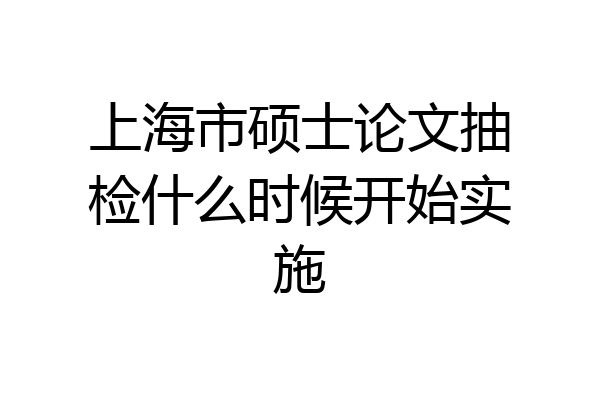 上海市硕士论文抽检什么时候开始实施