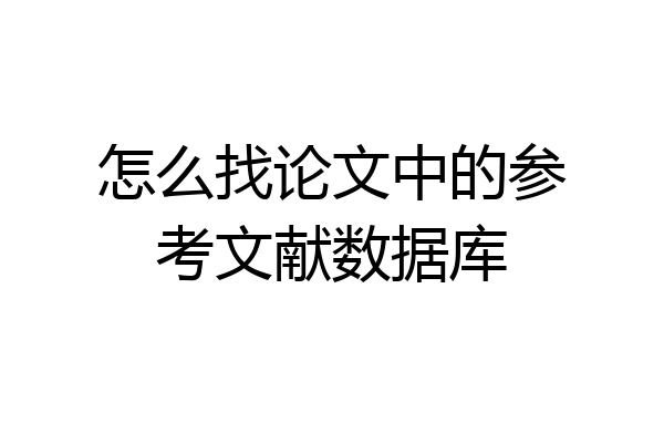 怎么找论文中的参考文献数据库