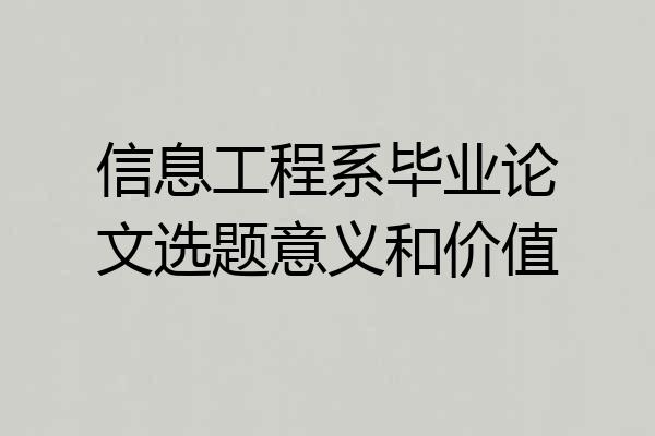 信息工程系毕业论文选题意义和价值