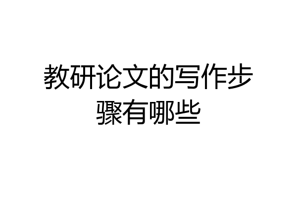 教研论文的写作步骤有哪些