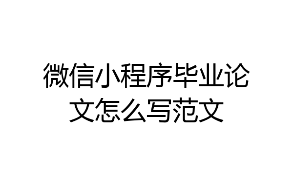微信小程序毕业论文怎么写范文