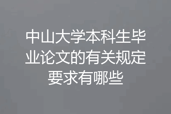中山大学本科生毕业论文的有关规定要求有哪些