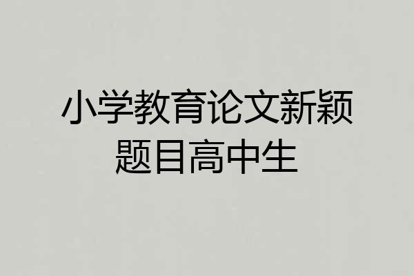 小学教育论文新颖题目高中生