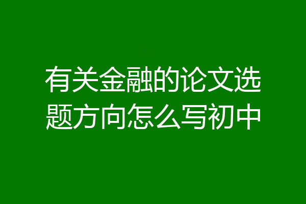 有关金融的论文选题方向怎么写初中