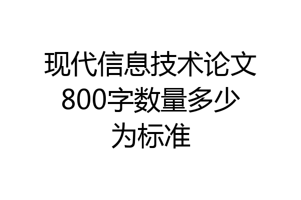 现代信息技术论文800字数量多少为标准