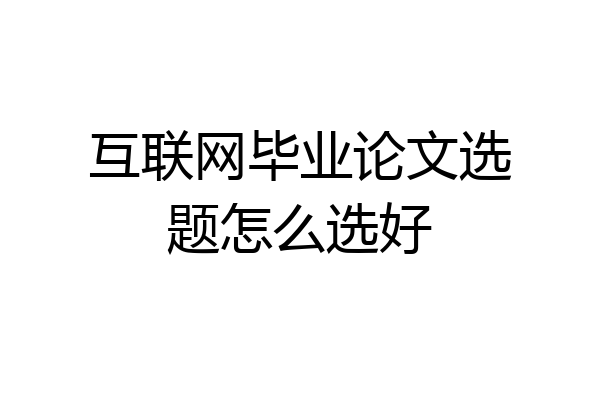 互联网毕业论文选题怎么选好