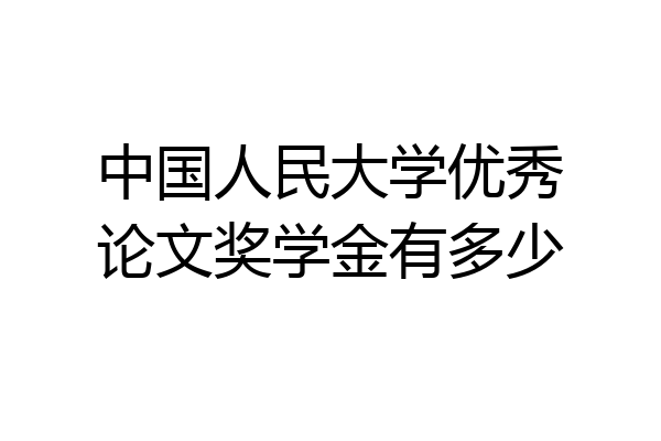 中国人民大学优秀论文奖学金有多少