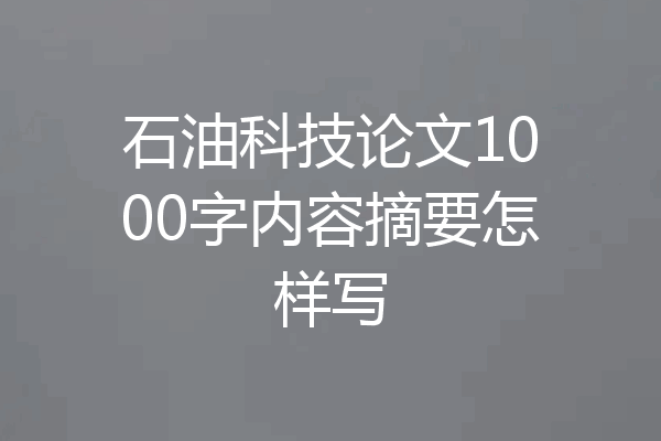石油科技论文1000字内容摘要怎样写
