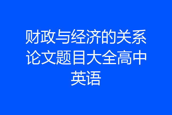 财政与经济的关系论文题目大全高中英语