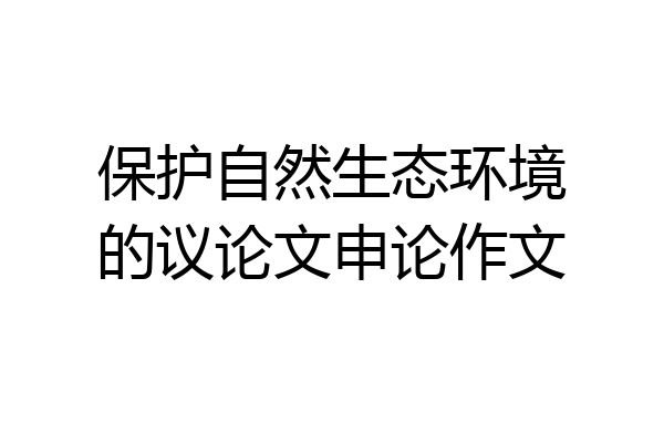 保护自然生态环境的议论文申论作文