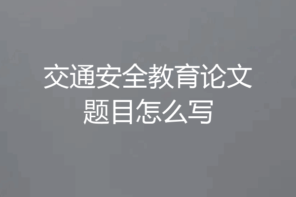 交通安全教育论文题目怎么写