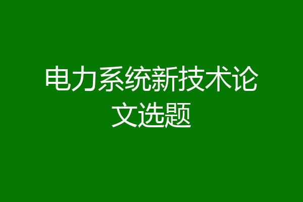 电力系统新技术论文选题