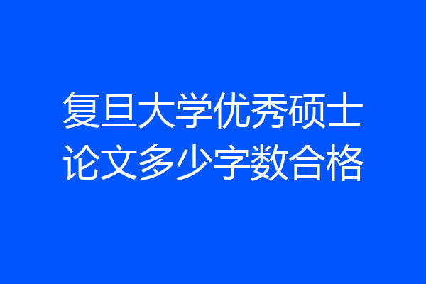 复旦大学优秀硕士论文多少字数合格