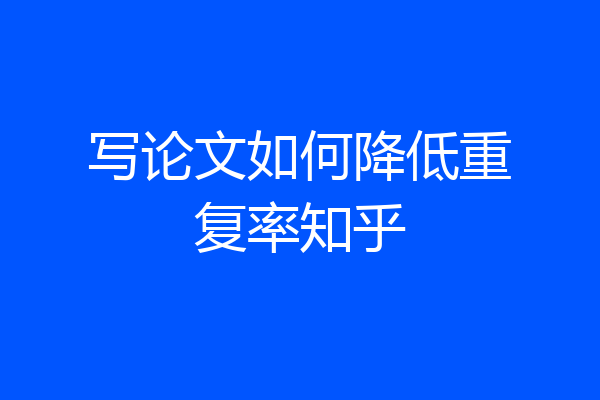 写论文如何降低重复率知乎