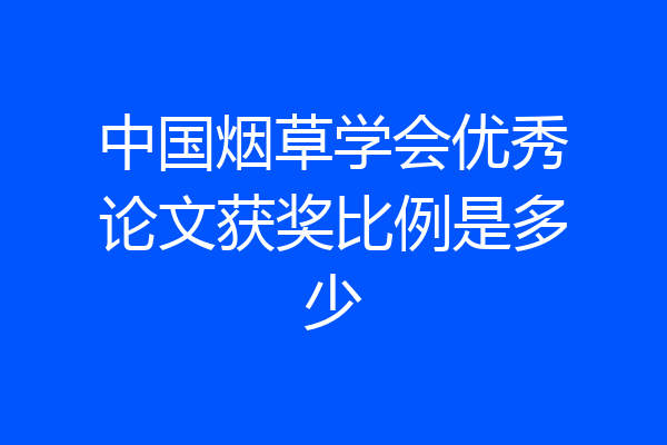 中国烟草学会优秀论文获奖比例是多少